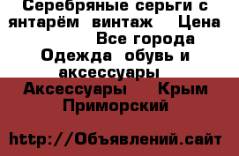 Серебряные серьги с янтарём, винтаж. › Цена ­ 1 200 - Все города Одежда, обувь и аксессуары » Аксессуары   . Крым,Приморский